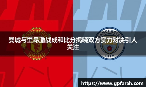 曼城与里昂激战成和比分揭晓双方实力对决引人关注
